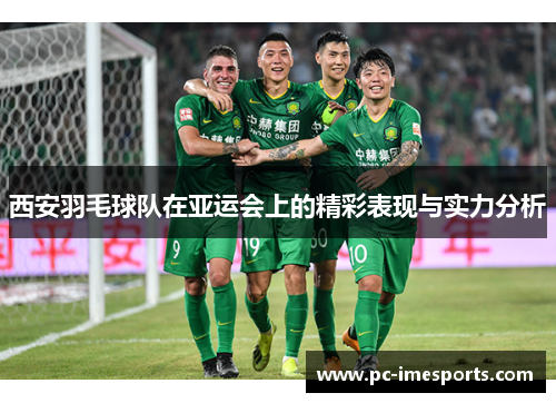 西安羽毛球队在亚运会上的精彩表现与实力分析