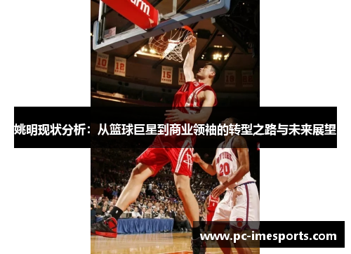 姚明现状分析：从篮球巨星到商业领袖的转型之路与未来展望