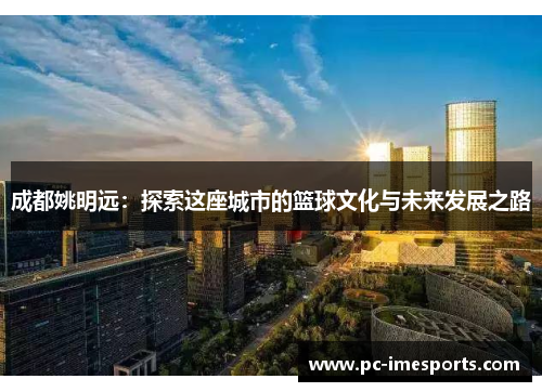 成都姚明远：探索这座城市的篮球文化与未来发展之路