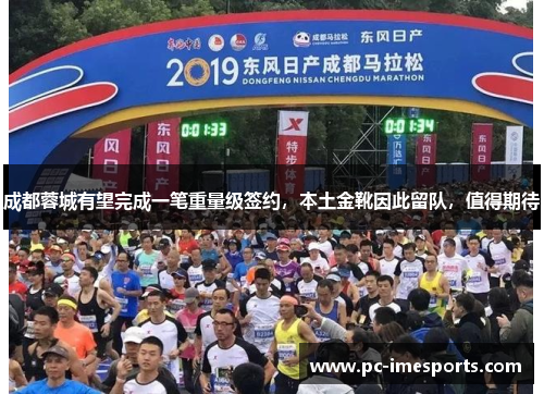 成都蓉城有望完成一笔重量级签约，本土金靴因此留队，值得期待
