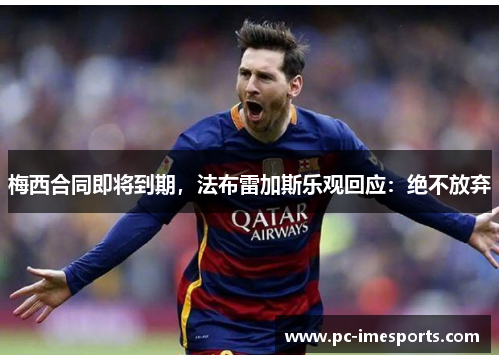 梅西合同即将到期，法布雷加斯乐观回应：绝不放弃