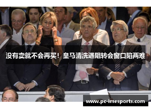 没有卖就不会再买！皇马清洗遇阻转会窗口陷两难