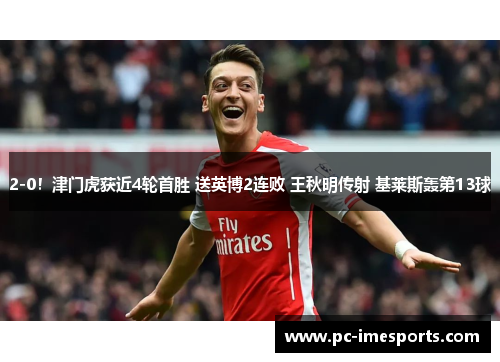 2-0!津门虎获近4轮首胜 送英博2连败 王秋明传射 基莱斯轰第13球